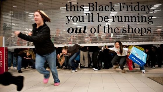 this Black Friday you'll be running out of the shops